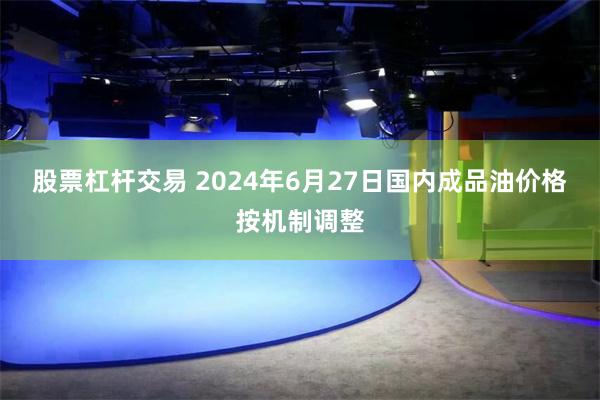 股票杠杆交易 2024年6月27日国内成品油价格按机制调整