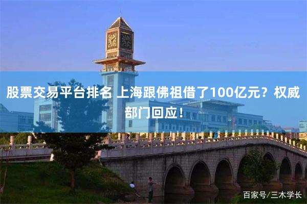 股票交易平台排名 上海跟佛祖借了100亿元？权威部门回应！