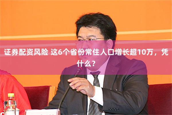 证券配资风险 这6个省份常住人口增长超10万，凭什么？