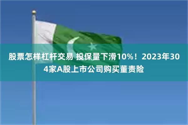 股票怎样杠杆交易 投保量下滑10%！2023年304家A股上市公司购买董责险