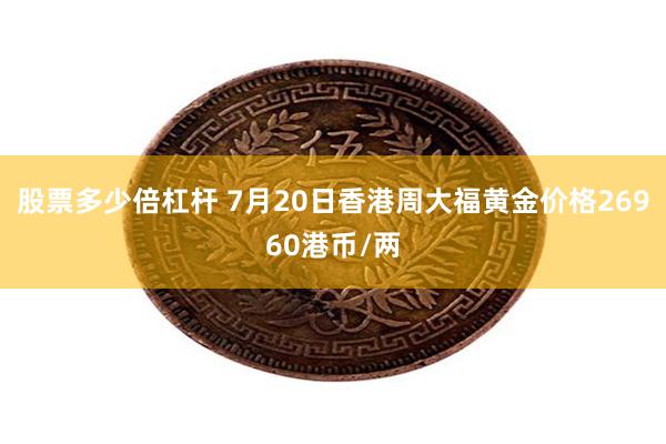 股票多少倍杠杆 7月20日香港周大福黄金价格26960港币/两