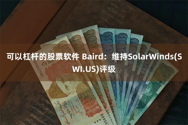 可以杠杆的股票软件 Baird：维持SolarWinds(SWI.US)评级