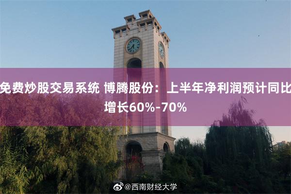 免费炒股交易系统 博腾股份：上半年净利润预计同比增长60%-70%