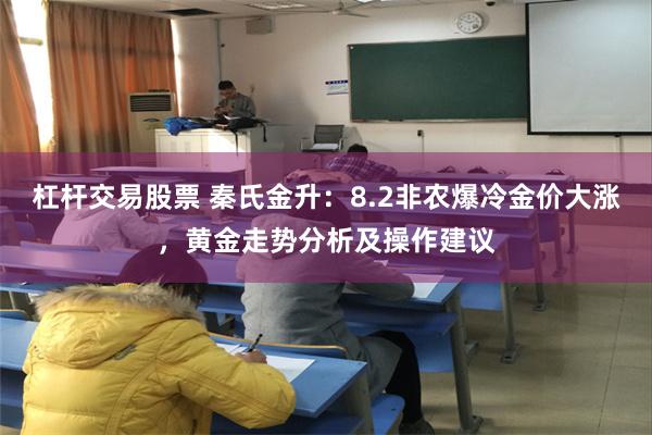 杠杆交易股票 秦氏金升：8.2非农爆冷金价大涨，黄金走势分析及操作建议