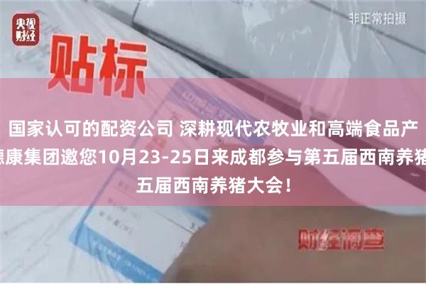 国家认可的配资公司 深耕现代农牧业和高端食品产业！德康集团邀您10月23-25日来成都参与第五届西南养猪大会！