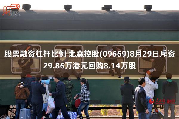 股票融资杠杆比例 北森控股(09669)8月29日斥资29.86万港元回购8.14万股