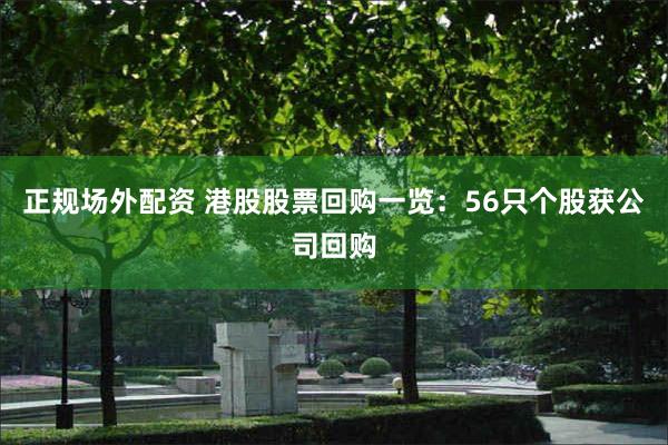 正规场外配资 港股股票回购一览：56只个股获公司回购