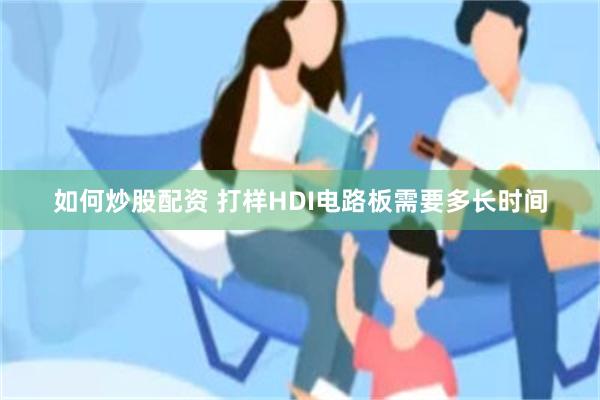 如何炒股配资 打样HDI电路板需要多长时间