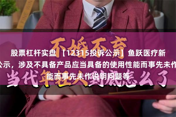 股票杠杆实盘 【12315投诉公示】鱼跃医疗新增2件投诉公示，涉及不具备产品应当具备的使用性能而事先未作说明问题等