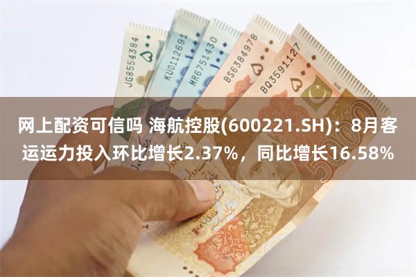 网上配资可信吗 海航控股(600221.SH)：8月客运运力投入环比增长2.37%，同比增长16.58%