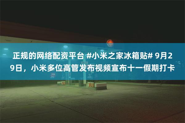 正规的网络配资平台 #小米之家冰箱贴# 9月29日，小米多位高管发布视频宣布十一假期打卡