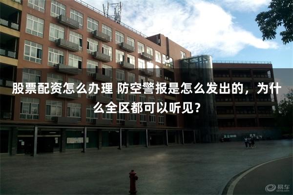 股票配资怎么办理 防空警报是怎么发出的，为什么全区都可以听见？