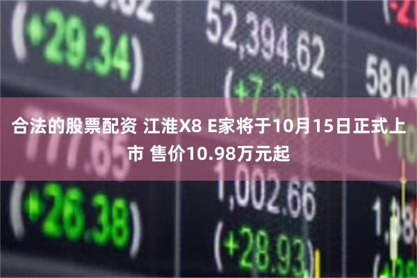 合法的股票配资 江淮X8 E家将于10月15日正式上市 售价10.98万元起