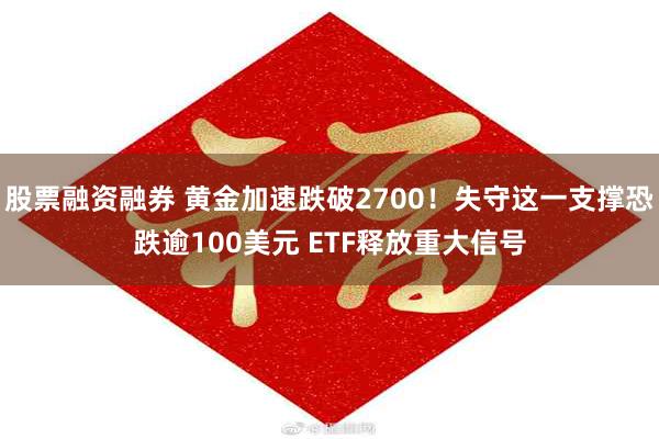 股票融资融券 黄金加速跌破2700！失守这一支撑恐跌逾100美元 ETF释放重大信号