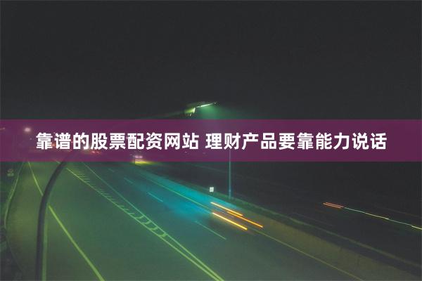 靠谱的股票配资网站 理财产品要靠能力说话