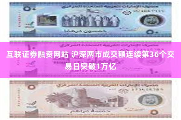 互联证劵融资网站 沪深两市成交额连续第36个交易日突破1万亿