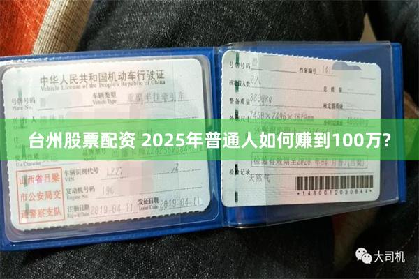 台州股票配资 2025年普通人如何赚到100万?