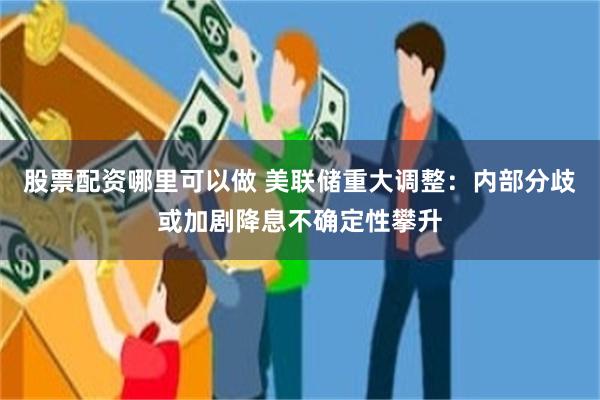 股票配资哪里可以做 美联储重大调整：内部分歧或加剧降息不确定性攀升