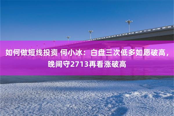 如何做短线投资 何小冰：白盘三次低多如愿破高，晚间守2713再看涨破高