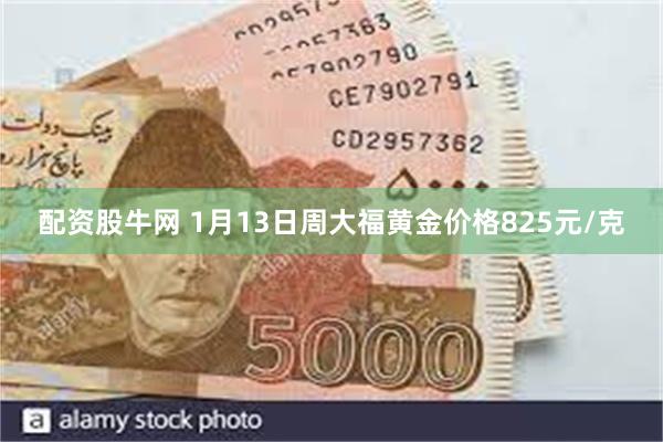 配资股牛网 1月13日周大福黄金价格825元/克