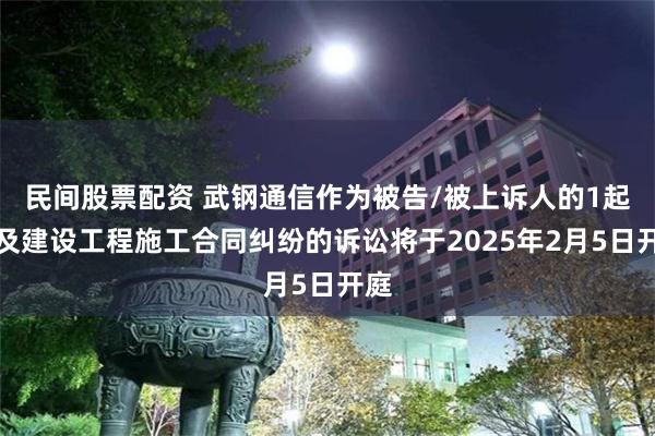 民间股票配资 武钢通信作为被告/被上诉人的1起涉及建设工程施工合同纠纷的诉讼将于2025年2月5日开庭