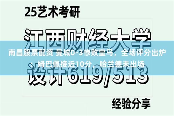 南昌股票配资 曼城0-3惨败皇马，全场评分出炉：姆巴佩接近10分，哈兰德未出场