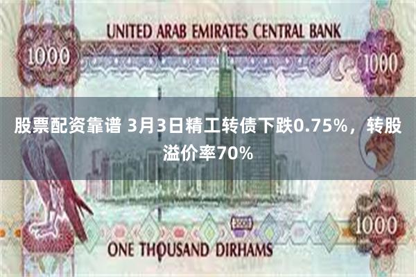 股票配资靠谱 3月3日精工转债下跌0.75%，转股溢价率70%